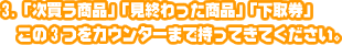 次買う商品」「持ってきた商品」「下取券」この3つをカウンターまで持ってきてください。
