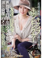 友達の家族にｷｬﾝﾌﾟに誘われた僕は､ｷｬﾝﾋﾟﾝｸﾞｶｰの中で友達の巨乳母と声我慢ｽﾛｰｾｯｸｽ中出しに溺れて何度もﾊﾒまくった2泊3日。
