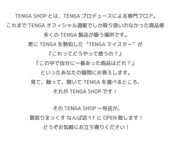 TENGA SHOPとは、TENGAプロデュースによる専門フロア。
これまでTENGAオフィシャル通販でしか取り扱いのなかった商品等
多くのTENGA製品が揃う場所です。
更にTENGAを熟知した